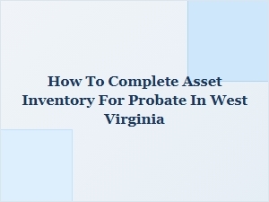 How to Complete Asset Inventory for Probate in West Virginia