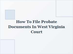 How to File Probate Documents in West Virginia Court