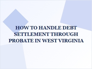 How to Handle Debt Settlement Through Probate in West Virginia