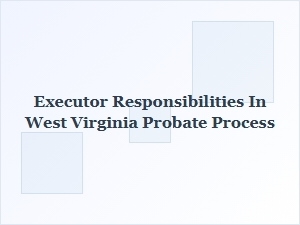 Executor Responsibilities in West Virginia Probate Process