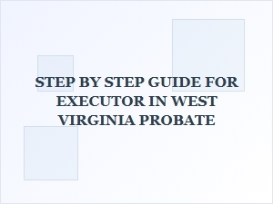 Step by Step Guide for Executor in West Virginia Probate
