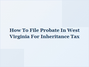 How to File Probate in West Virginia for Inheritance Tax
