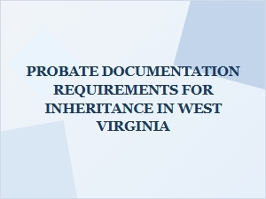 Probate Documentation Requirements for Inheritance in West Virginia